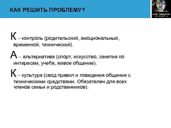 КАК РЕШИТЬ ПРОБЛЕМУ? К – контроль (родительский, эмоциональный, временной, технический). А – альтернатива (спорт,