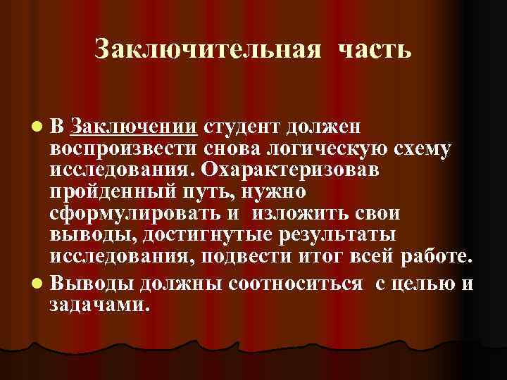 Заключительная часть l В Заключении студент должен воспроизвести снова логическую схему исследования. Охарактеризовав пройденный