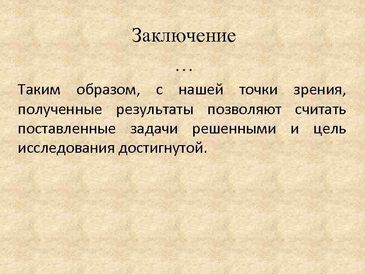 Заключение … Таким образом, с нашей точки зрения, полученные результаты позволяют считать поставленные задачи