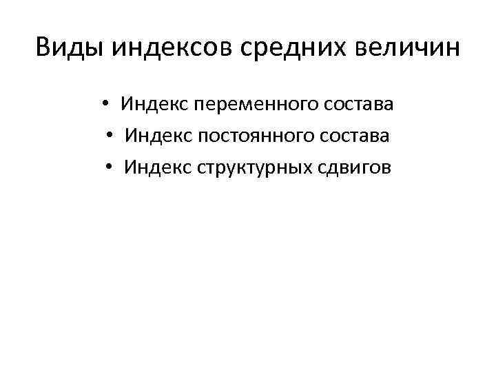 Виды индексов средних величин • Индекс переменного состава • Индекс постоянного состава • Индекс