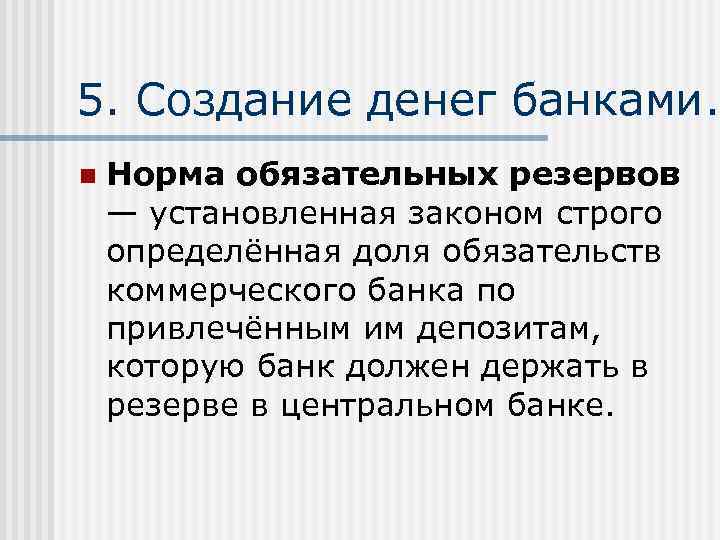 5. Создание денег банками. n Норма обязательных резервов — установленная законом строго определённая доля