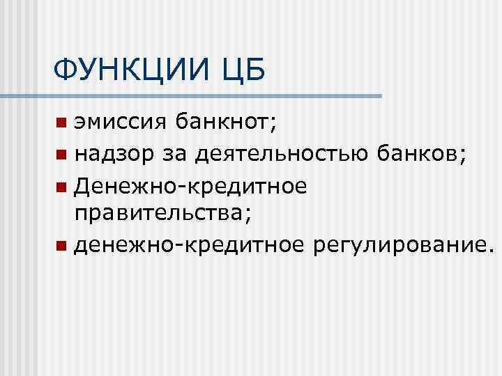 ФУНКЦИИ ЦБ эмиссия банкнот; n надзор за деятельностью банков; n Денежно-кредитное правительства; n денежно-кредитное