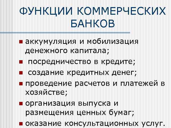 ФУНКЦИИ КОММЕРЧЕСКИХ БАНКОВ аккумуляция и мобилизация денежного капитала; n посредничество в кредите; n создание
