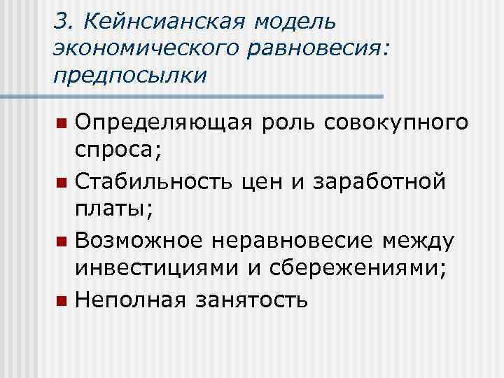 3. Кейнсианская модель экономического равновесия: предпосылки Определяющая роль совокупного спроса; n Стабильность цен и