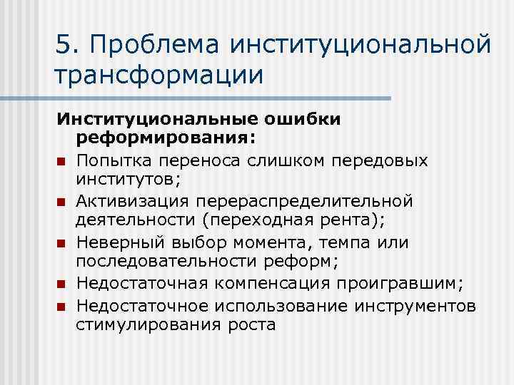 5. Проблема институциональной трансформации Институциональные ошибки реформирования: n Попытка переноса слишком передовых институтов; n