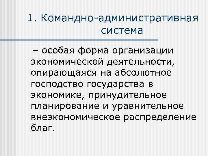 1. Командно-административная система – особая форма организации экономической деятельности, опирающаяся на абсолютное господство государства