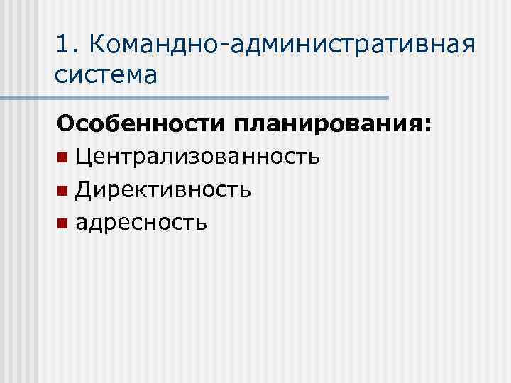 1. Командно-административная система Особенности планирования: n Централизованность n Директивность n адресность 