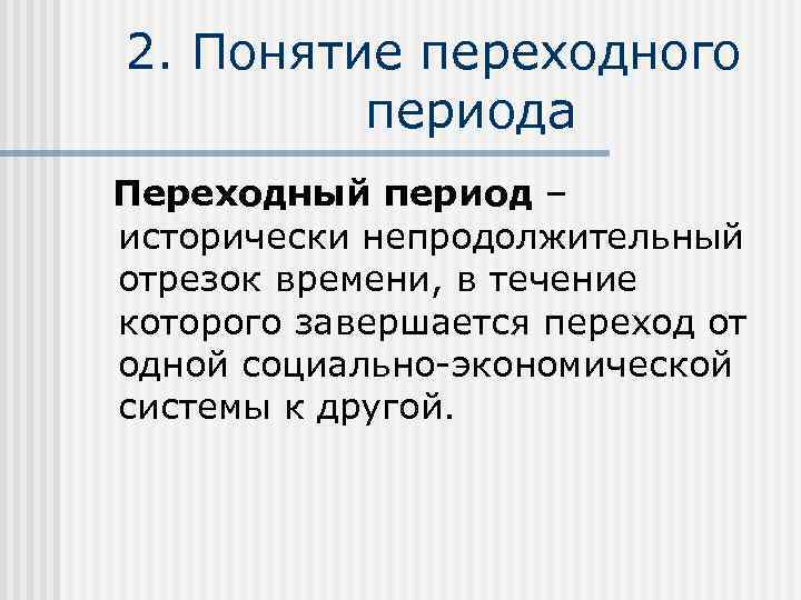 2. Понятие переходного периода Переходный период – исторически непродолжительный отрезок времени, в течение которого