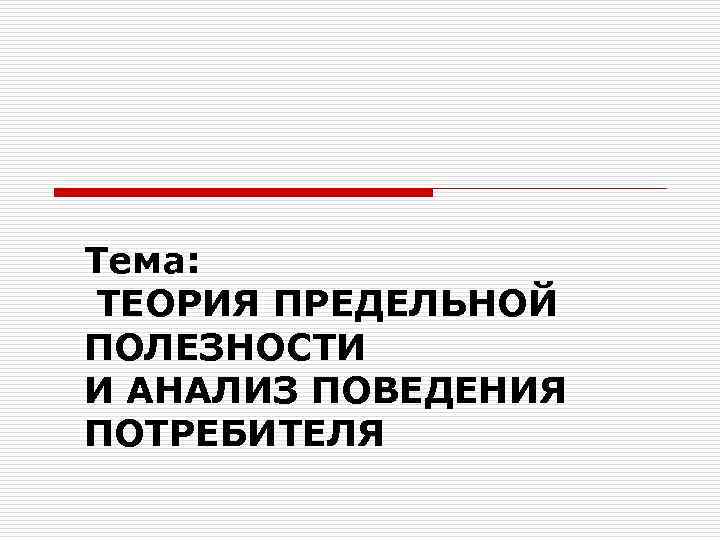 Тема: ТЕОРИЯ ПРЕДЕЛЬНОЙ ПОЛЕЗНОСТИ И АНАЛИЗ ПОВЕДЕНИЯ ПОТРЕБИТЕЛЯ 