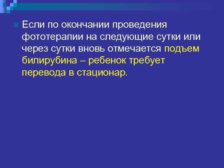 n Если по окончании проведения фототерапии на следующие сутки или через сутки вновь отмечается