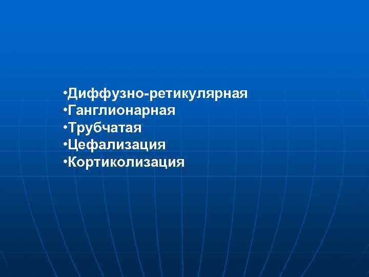  • Диффузно-ретикулярная • Ганглионарная • Трубчатая • Цефализация • Кортиколизация 