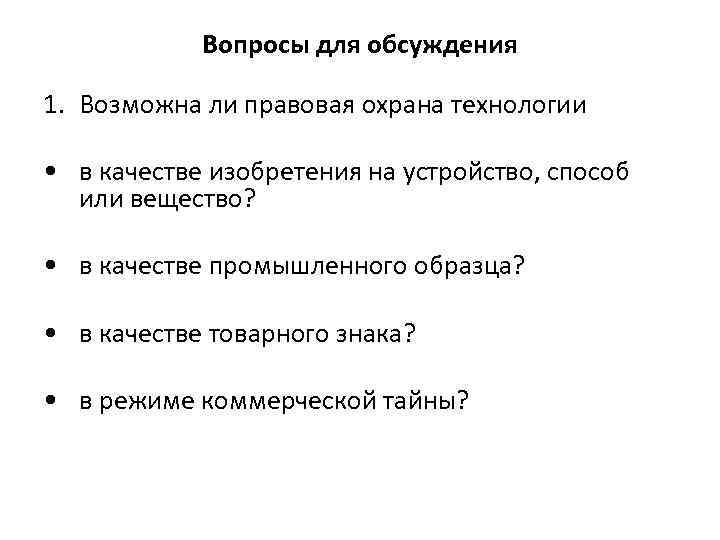 Вопросы для обсуждения 1. Возможна ли правовая охрана технологии • в качестве изобретения на