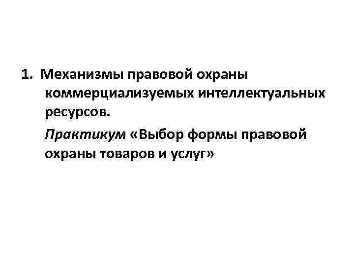 1. Механизмы правовой охраны коммерциализуемых интеллектуальных ресурсов. Практикум «Выбор формы правовой охраны товаров и