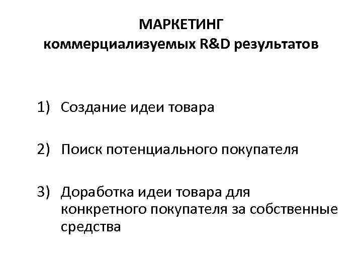 МАРКЕТИНГ коммерциализуемых R&D результатов 1) Создание идеи товара 2) Поиск потенциального покупателя 3) Доработка