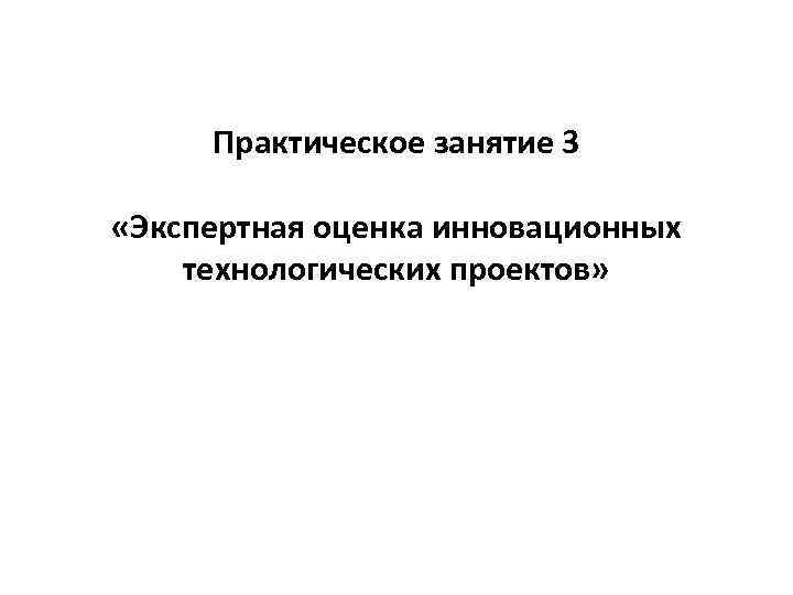 Практическое занятие 3 «Экспертная оценка инновационных технологических проектов» 
