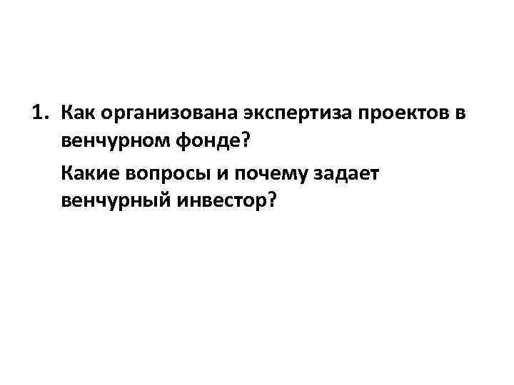 1. Как организована экспертиза проектов в венчурном фонде? Какие вопросы и почему задает венчурный