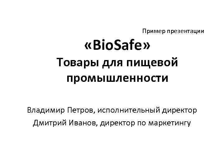 Пример презентации «Bio. Safe» Товары для пищевой промышленности Владимир Петров, исполнительный директор Дмитрий Иванов,