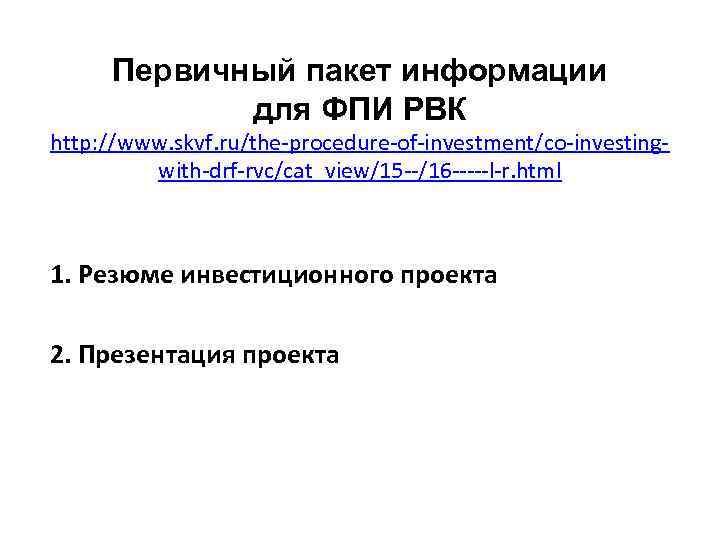 Первичный пакет информации для ФПИ РВК http: //www. skvf. ru/the-procedure-of-investment/co-investingwith-drf-rvc/cat_view/15 --/16 -----l-r. html 1.
