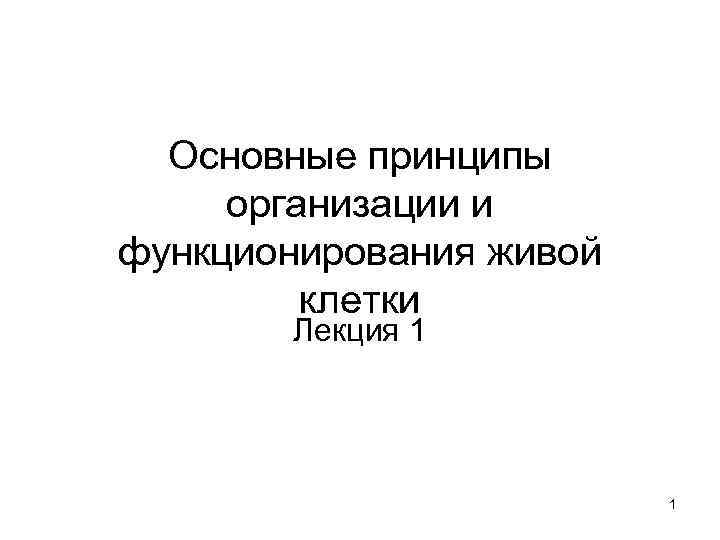 Основные принципы организации и функционирования живой клетки Лекция 1 1 