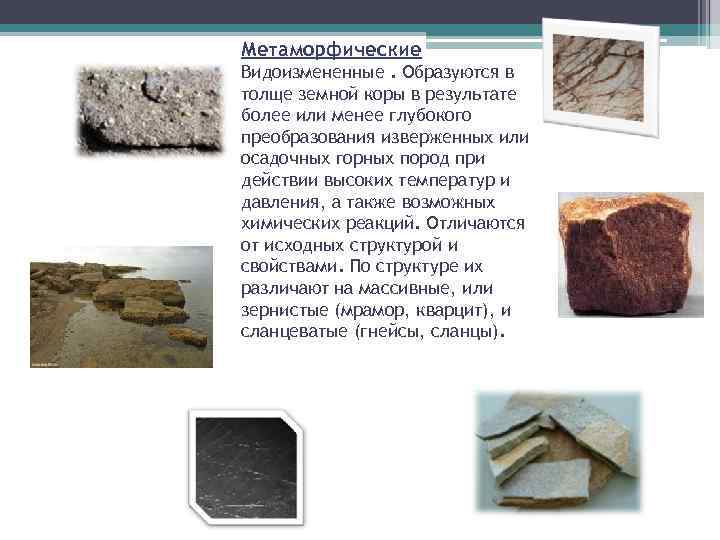 Метаморфические Видоизмененные. Образуются в толще земной коры в результате более или менее глубокого преобразования