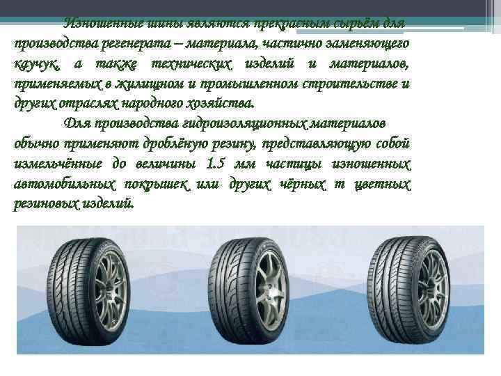 Изношенные шины являются прекрасным сырьём для производства регенерата – материала, частично заменяющего каучук, а