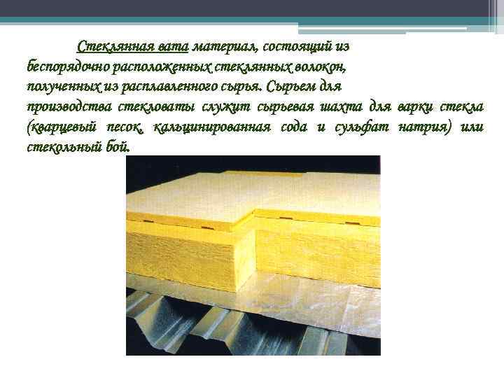 Стеклянная вата материал, состоящий из беспорядочно расположенных стеклянных волокон, полученных из расплавленного сырья. Сырьем