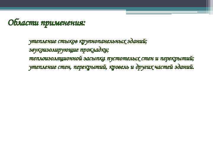 Области применения: утепление стыков крупнопанельных зданий; звукоизолирующие прокладки; теплоизоляционной засыпка пустотелых стен и перекрытий;