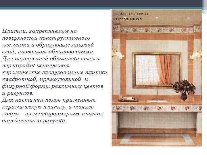 Плитки, закрепляемые на поверхности конструктивного элемента и образующие лицевой слой, называют облицовочными. Для внутренней