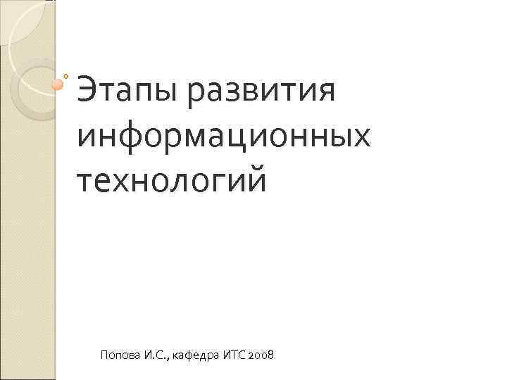 Этапы развития информационных технологий Попова И. С. , кафедра ИТС 2008 