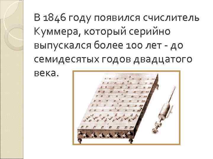 В 1846 году появился счислитель Куммера, который серийно выпускался более 100 лет - до
