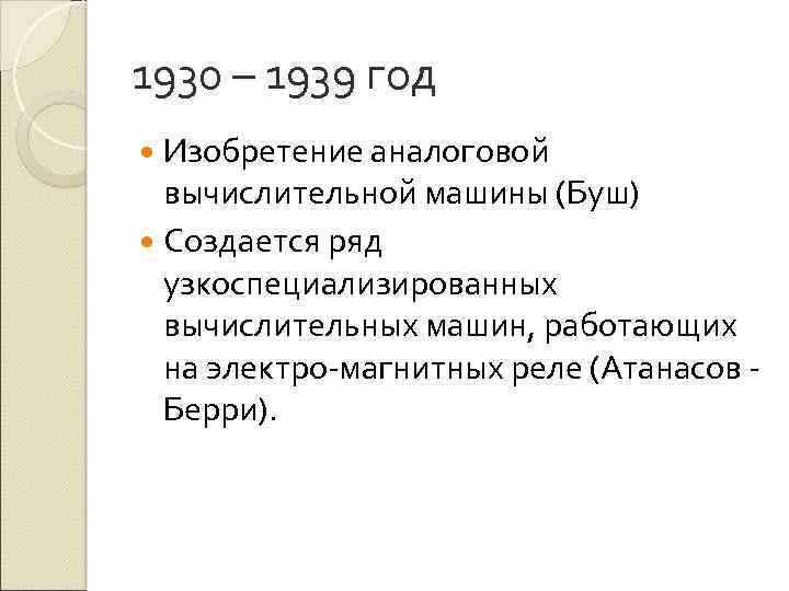 1930 – 1939 год Изобретение аналоговой вычислительной машины (Буш) Создается ряд узкоспециализированных вычислительных машин,
