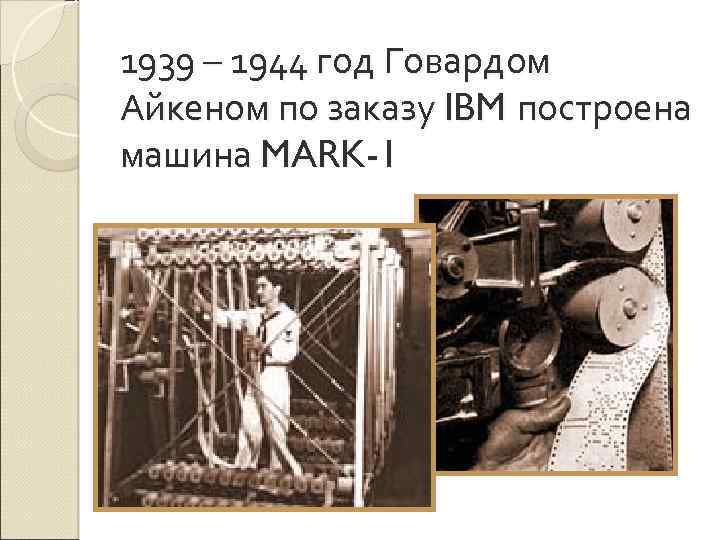 1939 – 1944 год Говардом Айкеном по заказу IBM построена машина MARK-1 