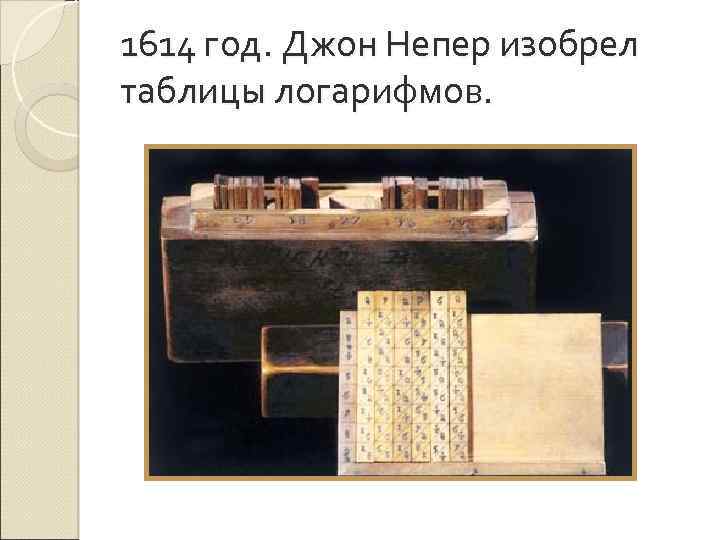 1614 год. Джон Непер изобрел таблицы логарифмов. 