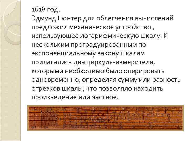 1618 год. Эдмунд Гюнтер для облегчения вычислений предложил механическое устройство , использующее логарифмическую шкалу.