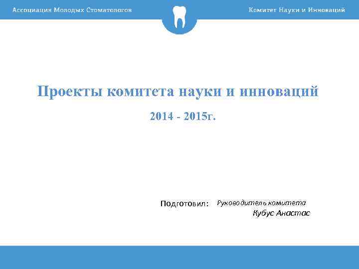 Проекты комитета науки и инноваций 2014 - 2015 г. Подготовил: Руководитель комитета Кубус Анастас