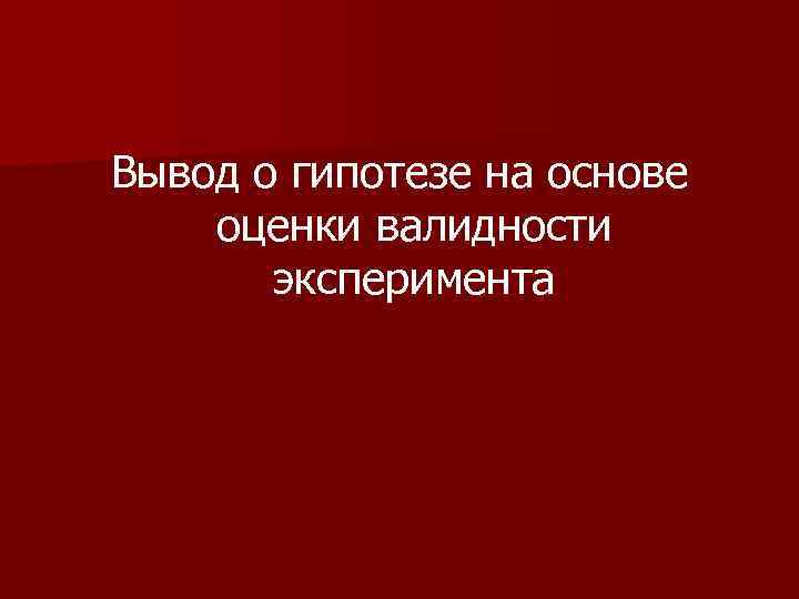 Вывод о гипотезе на основе оценки валидности эксперимента 