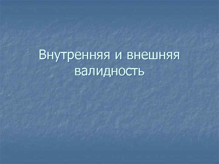 Внутренняя и внешняя валидность 