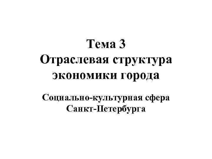 Тема 3 Отраслевая структура экономики города Социально-культурная сфера Санкт-Петербурга 