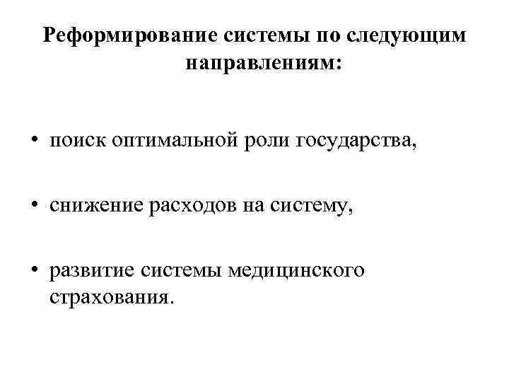 Реформирование системы по следующим направлениям: • поиск оптимальной роли государства, • снижение расходов на