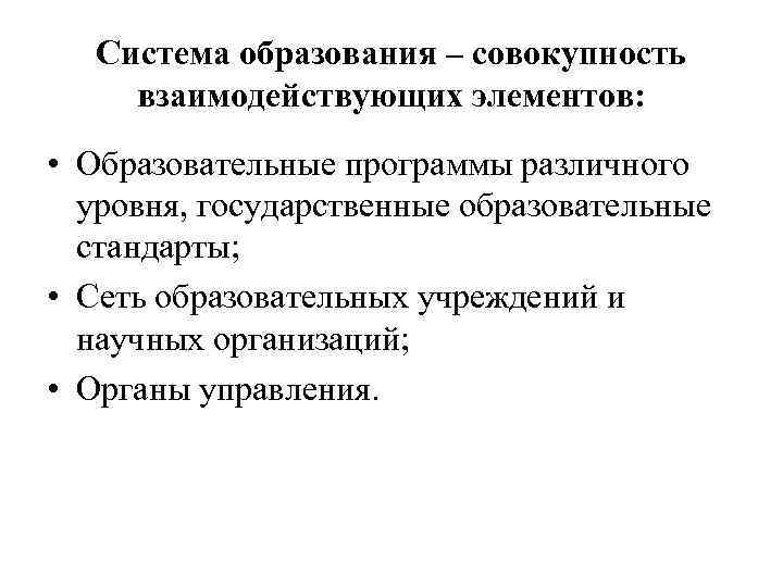 Система образования – совокупность взаимодействующих элементов: • Образовательные программы различного уровня, государственные образовательные стандарты;
