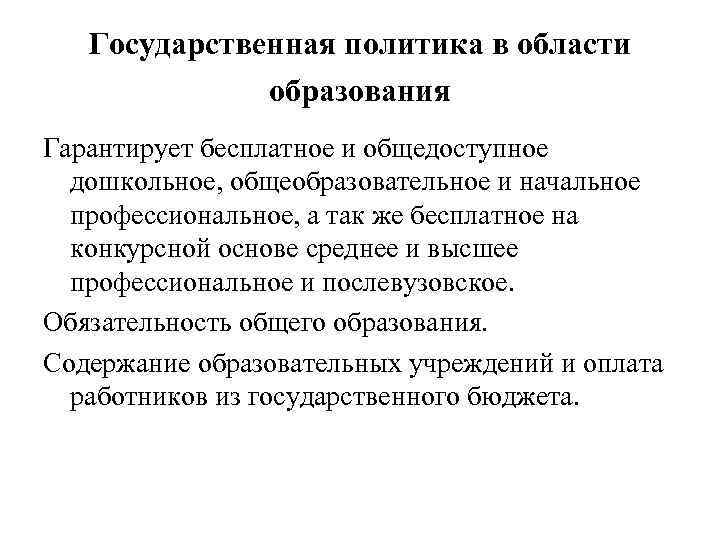 Государственная политика в области образования Гарантирует бесплатное и общедоступное дошкольное, общеобразовательное и начальное профессиональное,