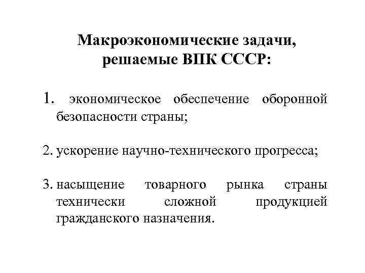 Макроэкономические задачи, решаемые ВПК СССР: 1. экономическое обеспечение оборонной безопасности страны; 2. ускорение научно-технического