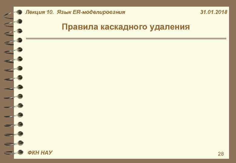 Лекция 10. Язык ER-моделирования 31. 01. 2018 Правила каскадного удаления ФКН НАУ 28 