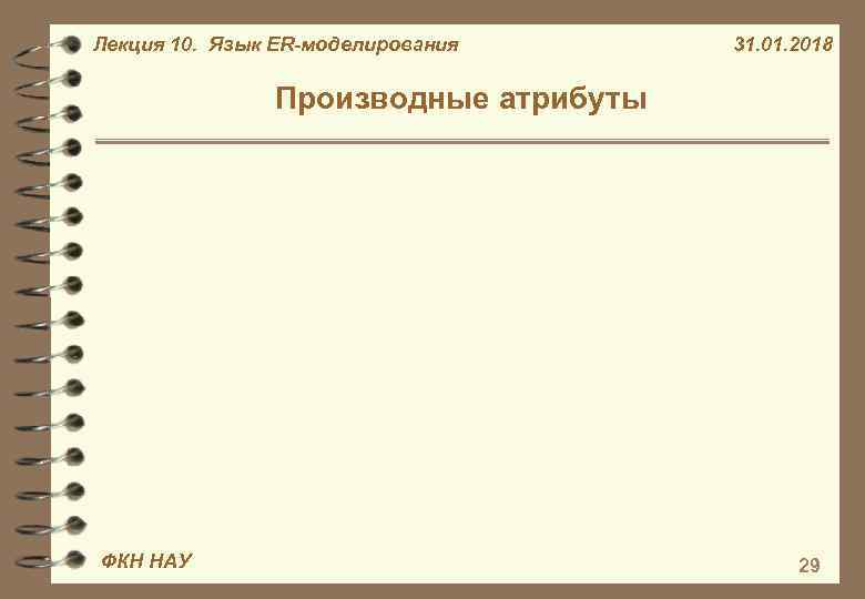 Лекция 10. Язык ER-моделирования 31. 01. 2018 Производные атрибуты ФКН НАУ 29 