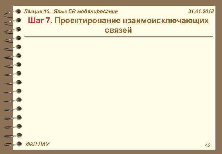 Лекция 10. Язык ER-моделирования 31. 01. 2018 Шаг 7. Проектирование взаимоисключающих связей ФКН НАУ