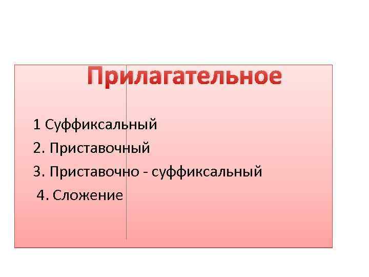 Прилагательное 1 Суффиксальный 2. Приставочный 3. Приставочно - суффиксальный 4. Сложение 