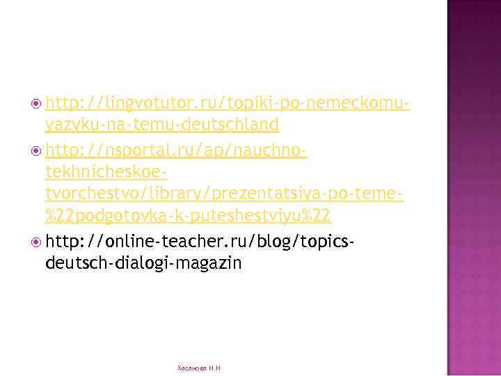  http: //lingvotutor. ru/topiki-po-nemeckomu- yazyku-na-temu-deutschland http: //nsportal. ru/ap/nauchnotekhnicheskoetvorchestvo/library/prezentatsiya-po-teme%22 podgotovka-k-puteshestviyu%22 http: //online-teacher. ru/blog/topicsdeutsch-dialogi-magazin Хасанова Н.