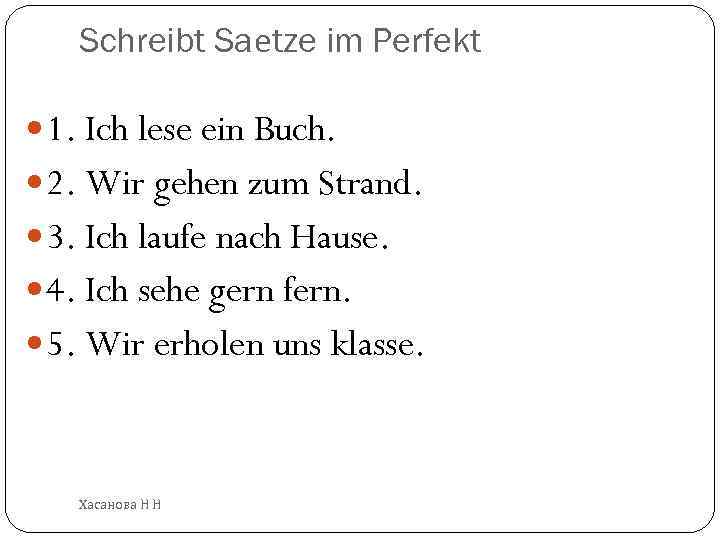 Schreibt Saеtze im Perfekt 1. Ich lese ein Buch. 2. Wir gehen zum Strand.