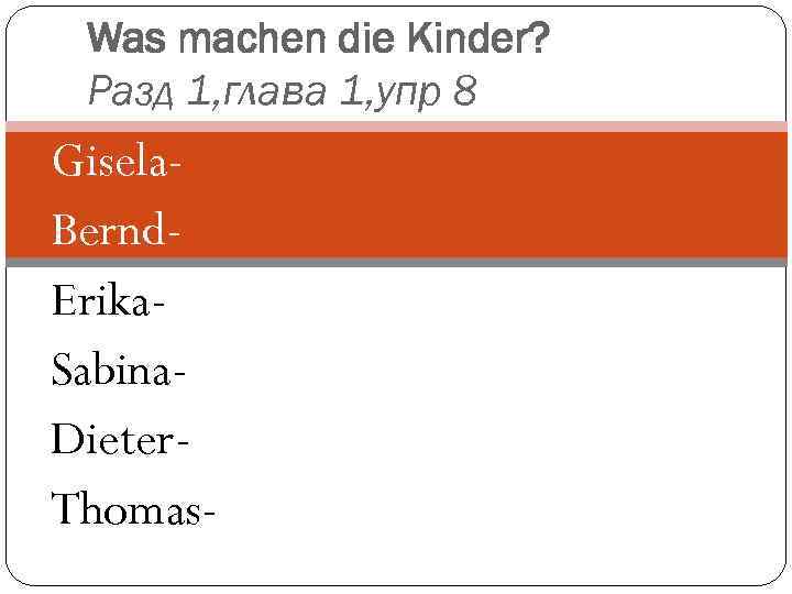 Was machen die Kinder? Разд 1, глава 1, упр 8 Gisela. Bernd. Erika. Sabina.
