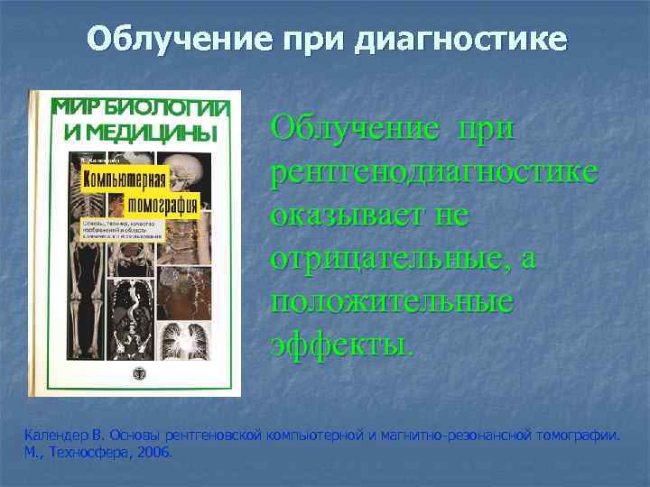 Облучение при диагностике Облучение при рентгенодиагностике оказывает не отрицательные, а положительные эффекты. Календер В.